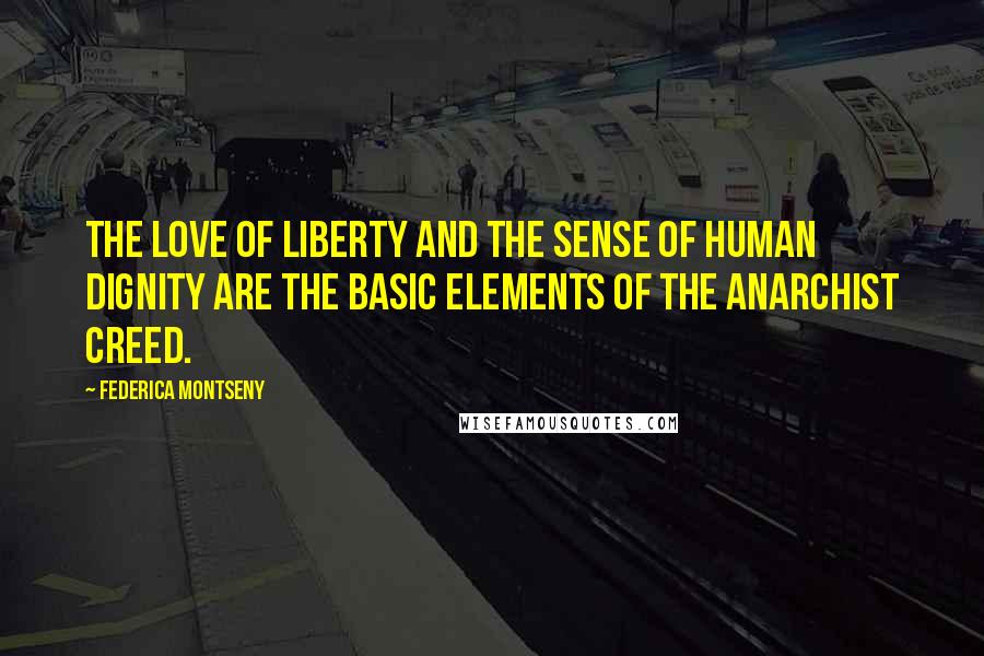 Federica Montseny Quotes: The love of liberty and the sense of human dignity are the basic elements of the Anarchist creed.