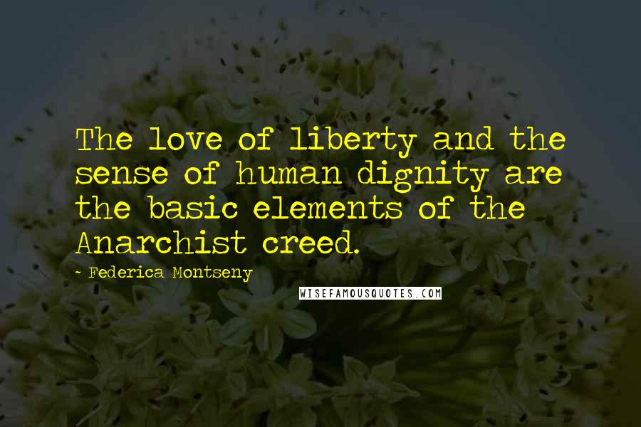 Federica Montseny Quotes: The love of liberty and the sense of human dignity are the basic elements of the Anarchist creed.