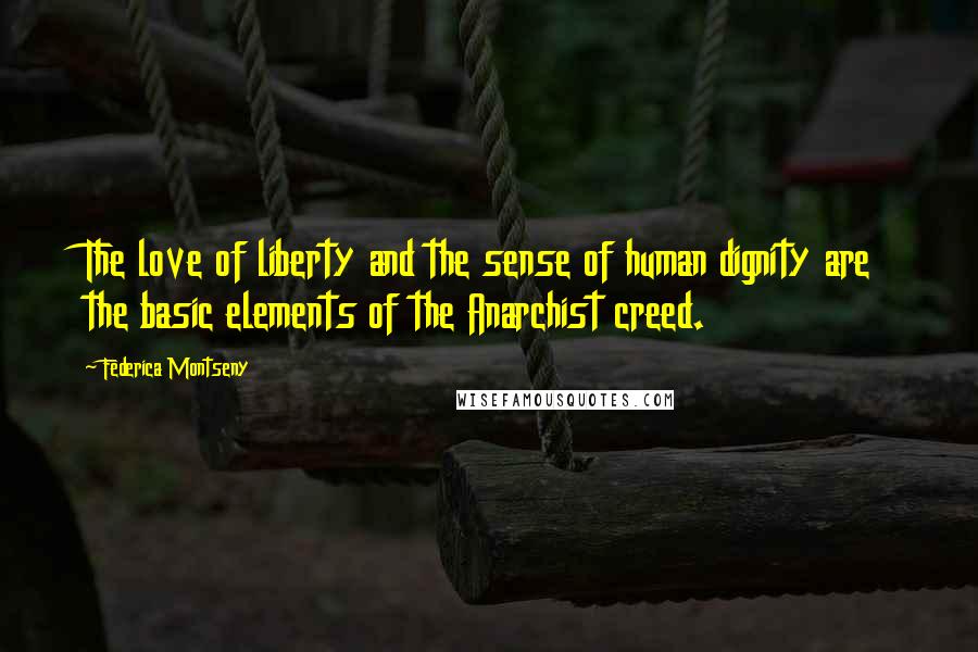 Federica Montseny Quotes: The love of liberty and the sense of human dignity are the basic elements of the Anarchist creed.