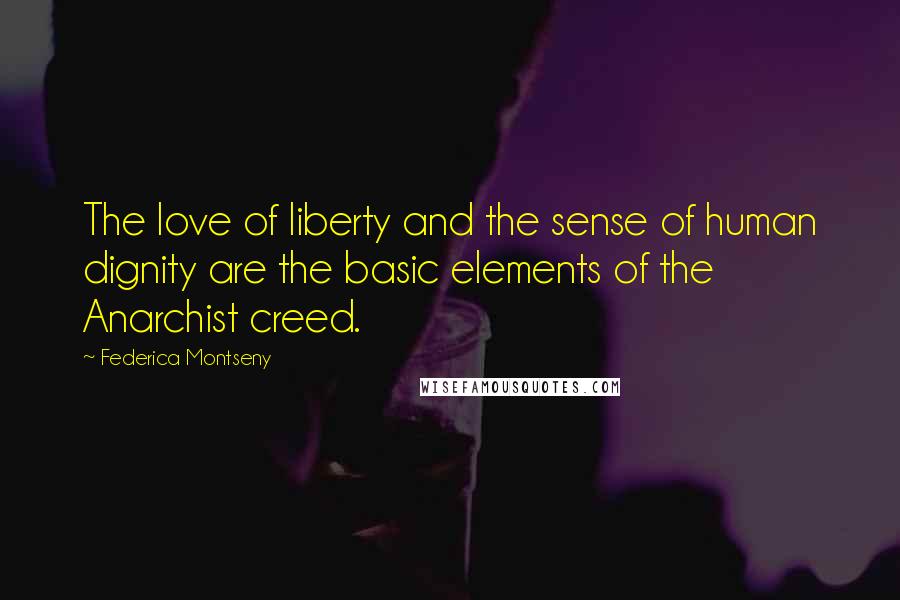 Federica Montseny Quotes: The love of liberty and the sense of human dignity are the basic elements of the Anarchist creed.