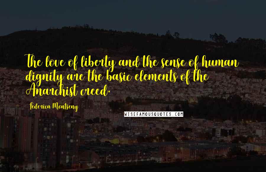 Federica Montseny Quotes: The love of liberty and the sense of human dignity are the basic elements of the Anarchist creed.