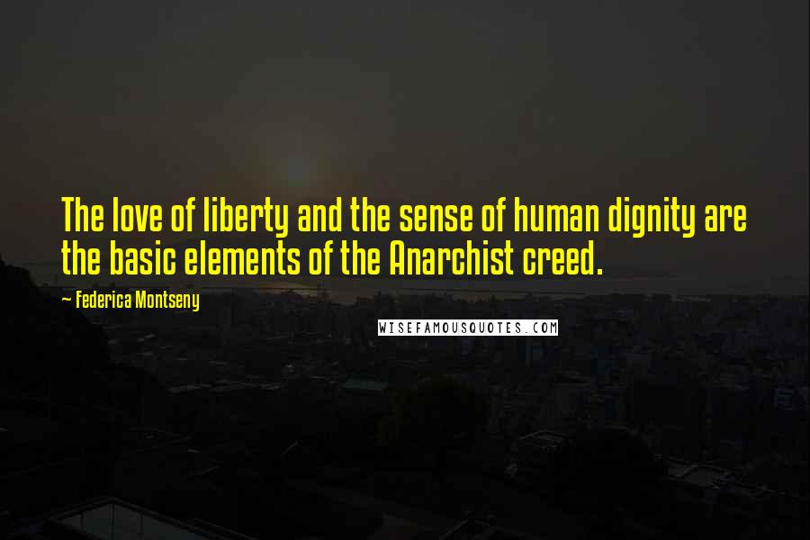 Federica Montseny Quotes: The love of liberty and the sense of human dignity are the basic elements of the Anarchist creed.