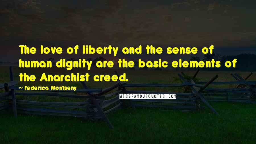 Federica Montseny Quotes: The love of liberty and the sense of human dignity are the basic elements of the Anarchist creed.