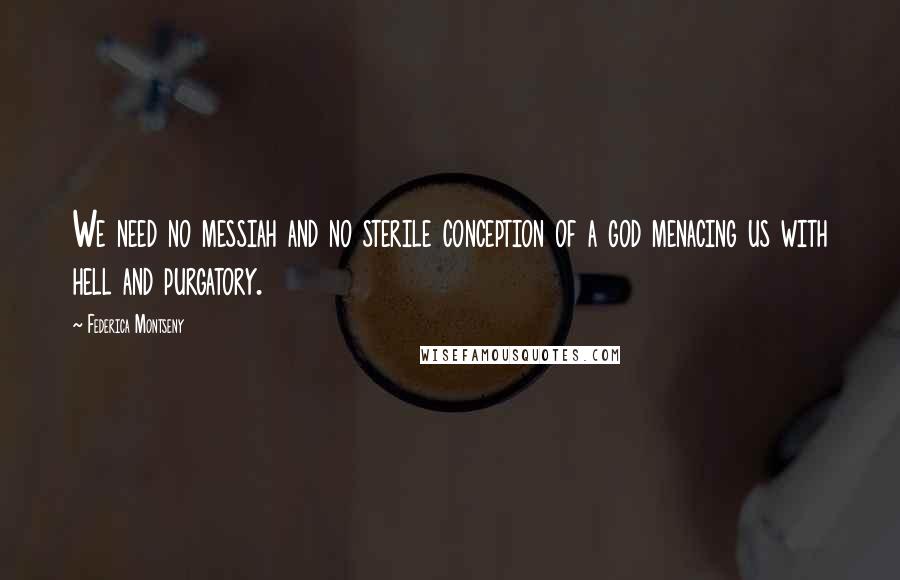Federica Montseny Quotes: We need no messiah and no sterile conception of a god menacing us with hell and purgatory.