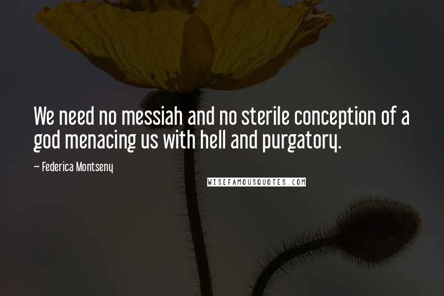 Federica Montseny Quotes: We need no messiah and no sterile conception of a god menacing us with hell and purgatory.
