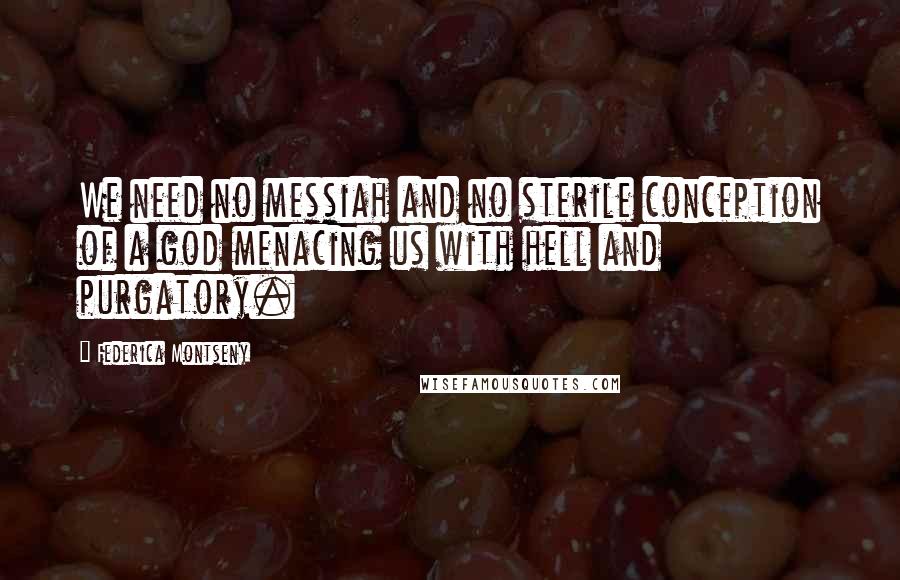 Federica Montseny Quotes: We need no messiah and no sterile conception of a god menacing us with hell and purgatory.
