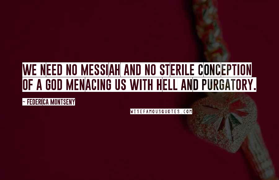 Federica Montseny Quotes: We need no messiah and no sterile conception of a god menacing us with hell and purgatory.