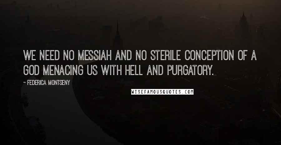 Federica Montseny Quotes: We need no messiah and no sterile conception of a god menacing us with hell and purgatory.