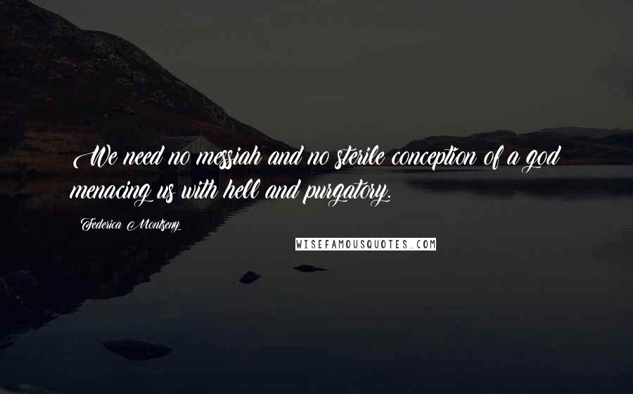 Federica Montseny Quotes: We need no messiah and no sterile conception of a god menacing us with hell and purgatory.