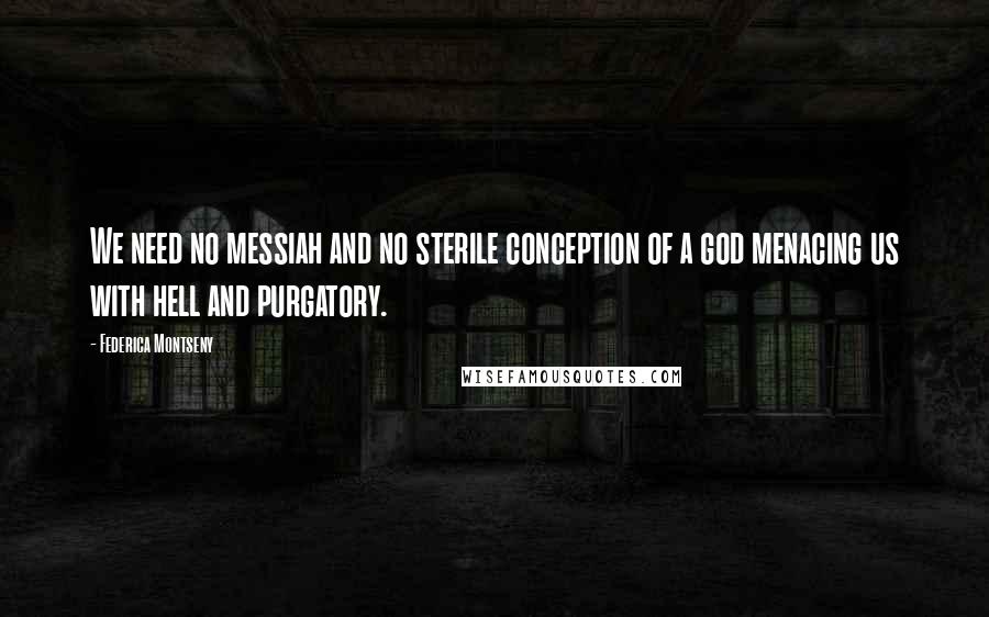 Federica Montseny Quotes: We need no messiah and no sterile conception of a god menacing us with hell and purgatory.