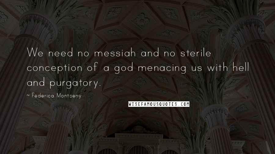 Federica Montseny Quotes: We need no messiah and no sterile conception of a god menacing us with hell and purgatory.