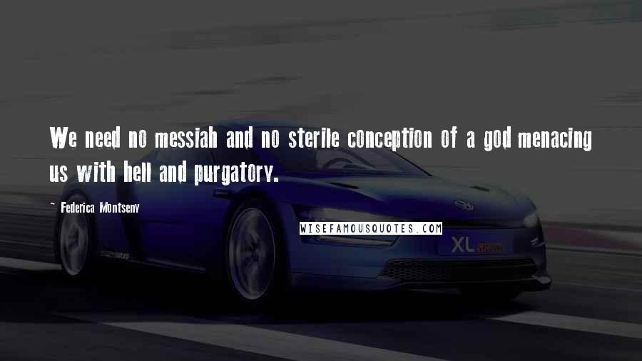 Federica Montseny Quotes: We need no messiah and no sterile conception of a god menacing us with hell and purgatory.