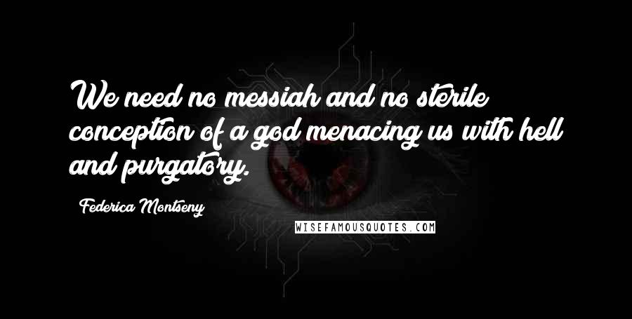 Federica Montseny Quotes: We need no messiah and no sterile conception of a god menacing us with hell and purgatory.