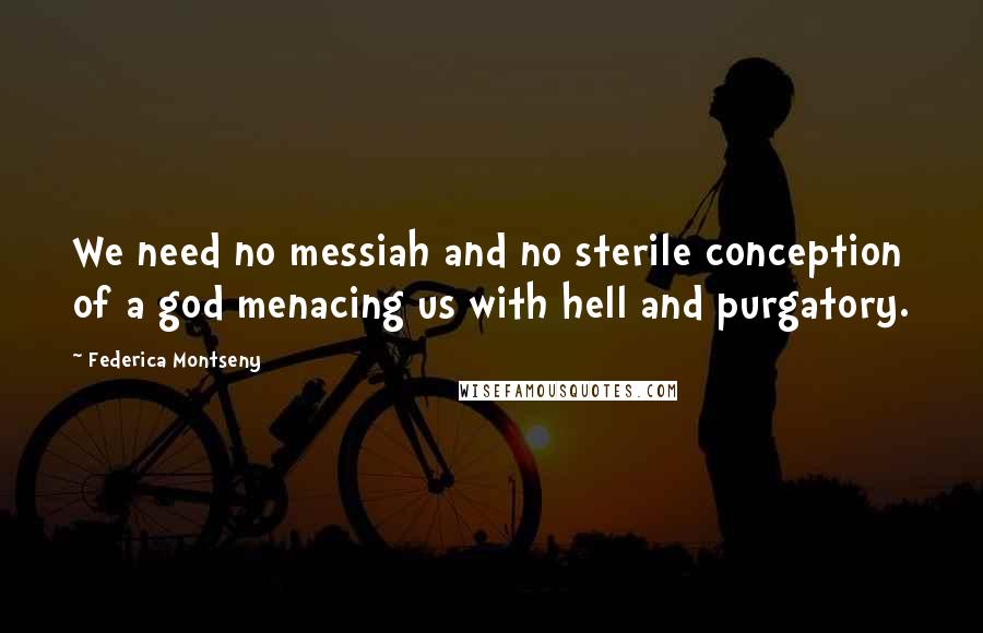 Federica Montseny Quotes: We need no messiah and no sterile conception of a god menacing us with hell and purgatory.