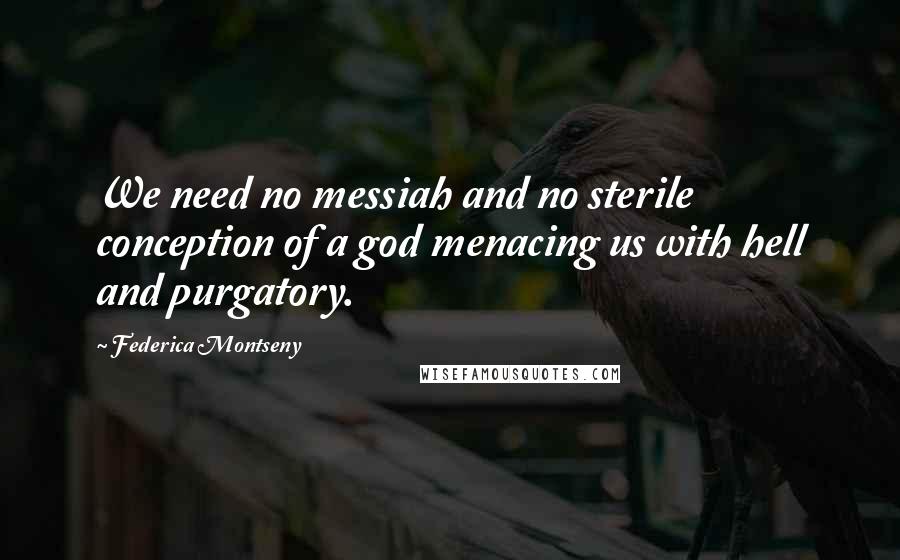 Federica Montseny Quotes: We need no messiah and no sterile conception of a god menacing us with hell and purgatory.