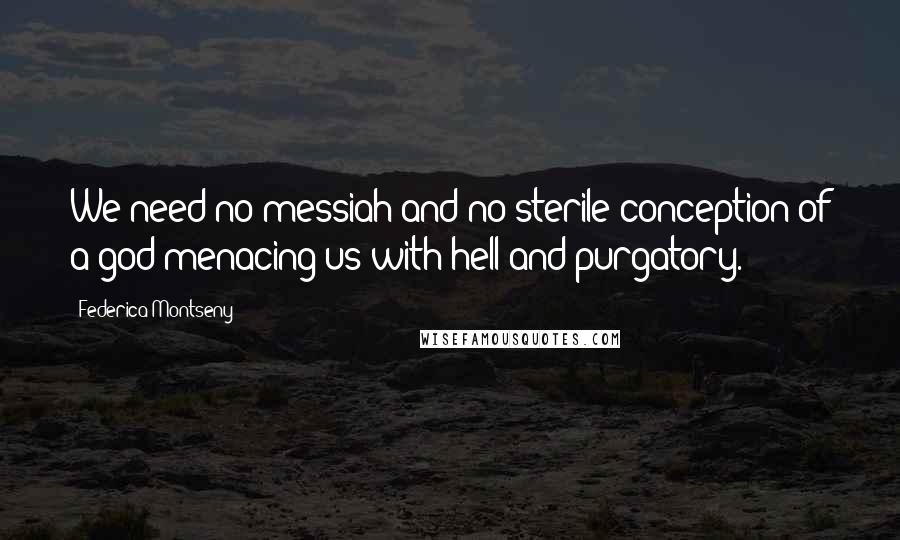 Federica Montseny Quotes: We need no messiah and no sterile conception of a god menacing us with hell and purgatory.