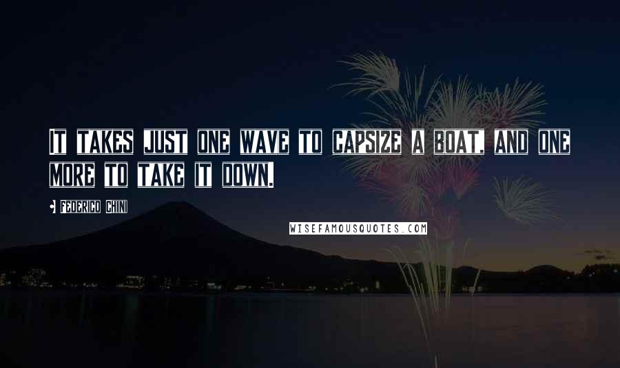 Federico Chini Quotes: It takes just one wave to capsize a boat, and one more to take it down.