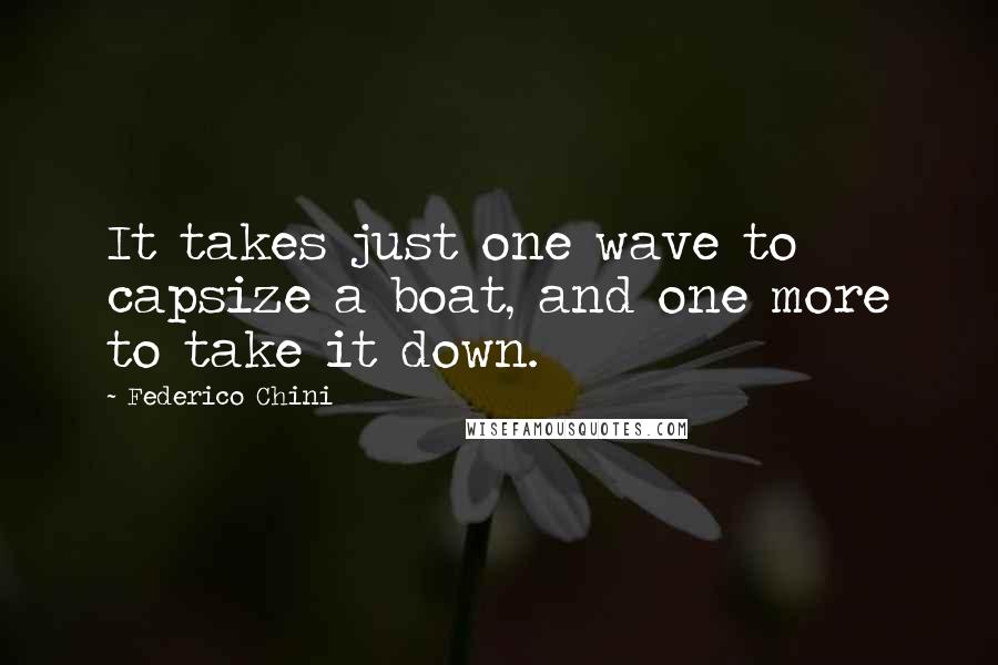 Federico Chini Quotes: It takes just one wave to capsize a boat, and one more to take it down.