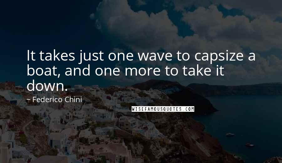 Federico Chini Quotes: It takes just one wave to capsize a boat, and one more to take it down.