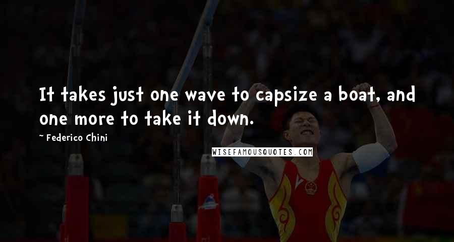 Federico Chini Quotes: It takes just one wave to capsize a boat, and one more to take it down.