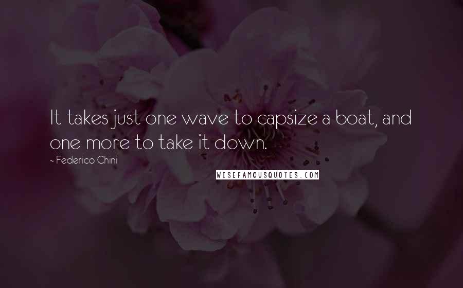 Federico Chini Quotes: It takes just one wave to capsize a boat, and one more to take it down.