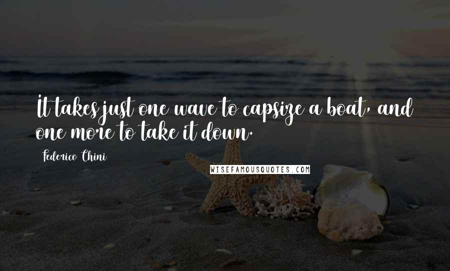 Federico Chini Quotes: It takes just one wave to capsize a boat, and one more to take it down.