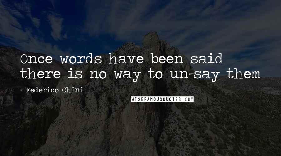 Federico Chini Quotes: Once words have been said there is no way to un-say them