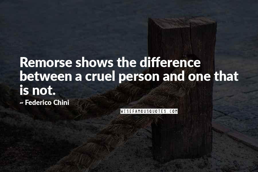 Federico Chini Quotes: Remorse shows the difference between a cruel person and one that is not.
