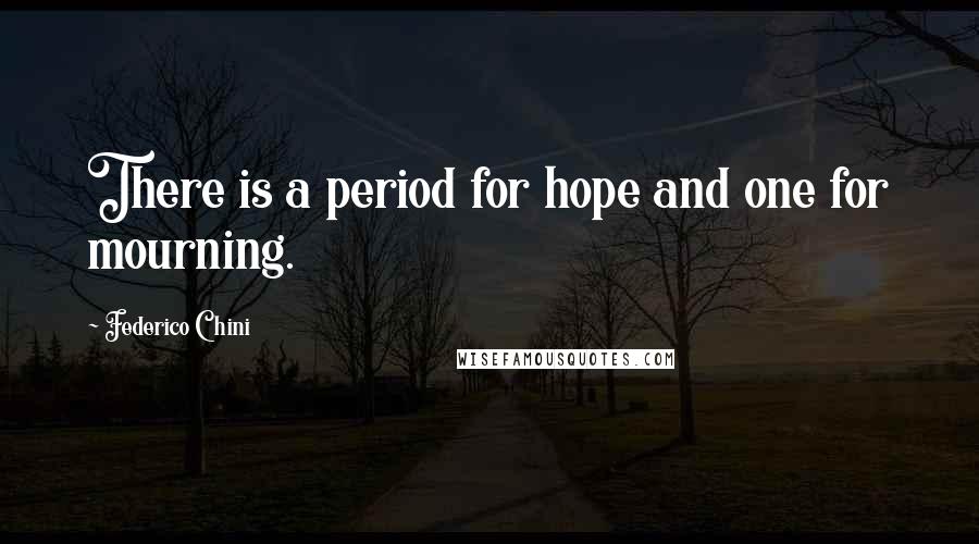Federico Chini Quotes: There is a period for hope and one for mourning.