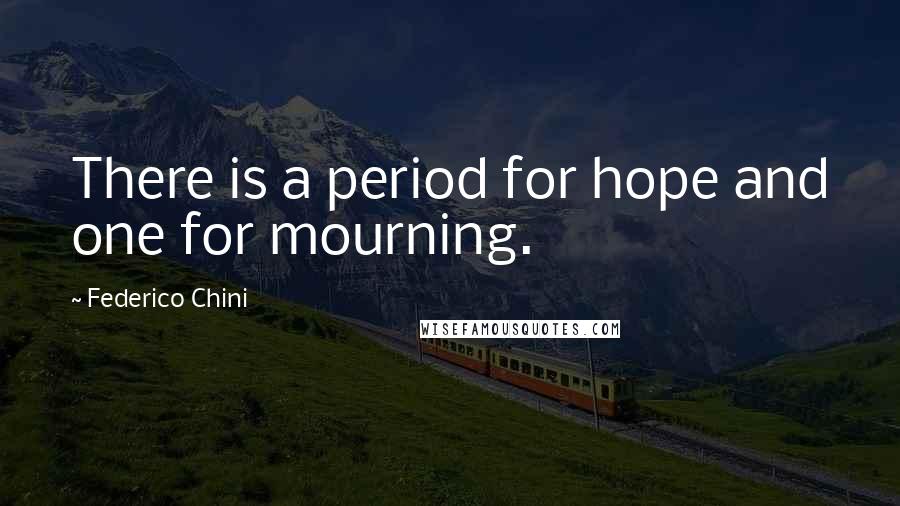 Federico Chini Quotes: There is a period for hope and one for mourning.