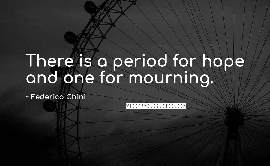 Federico Chini Quotes: There is a period for hope and one for mourning.