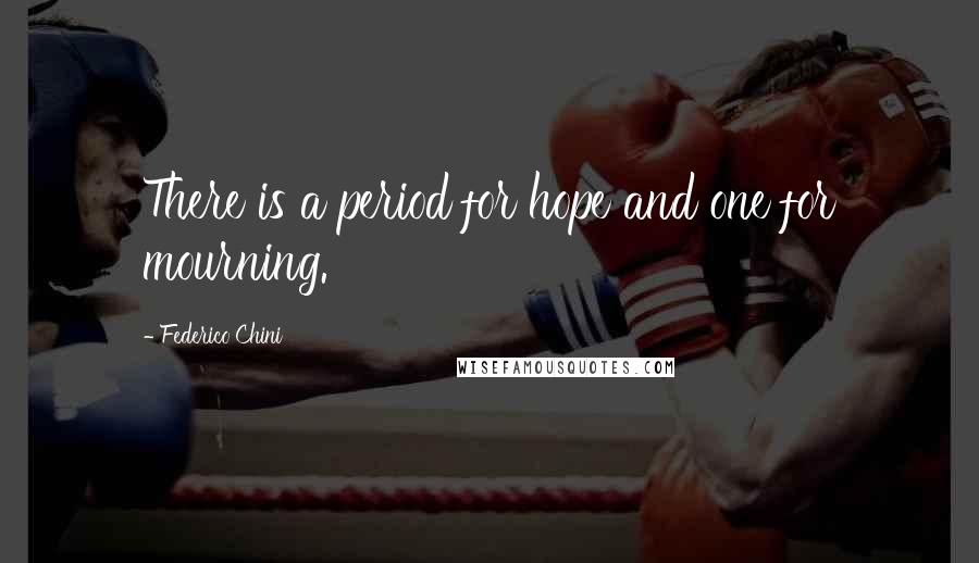Federico Chini Quotes: There is a period for hope and one for mourning.