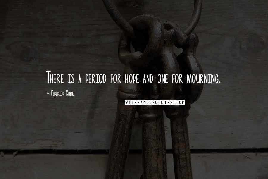 Federico Chini Quotes: There is a period for hope and one for mourning.
