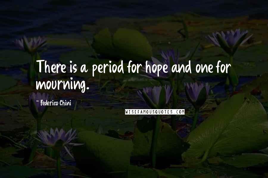 Federico Chini Quotes: There is a period for hope and one for mourning.