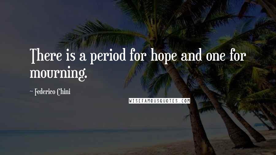 Federico Chini Quotes: There is a period for hope and one for mourning.