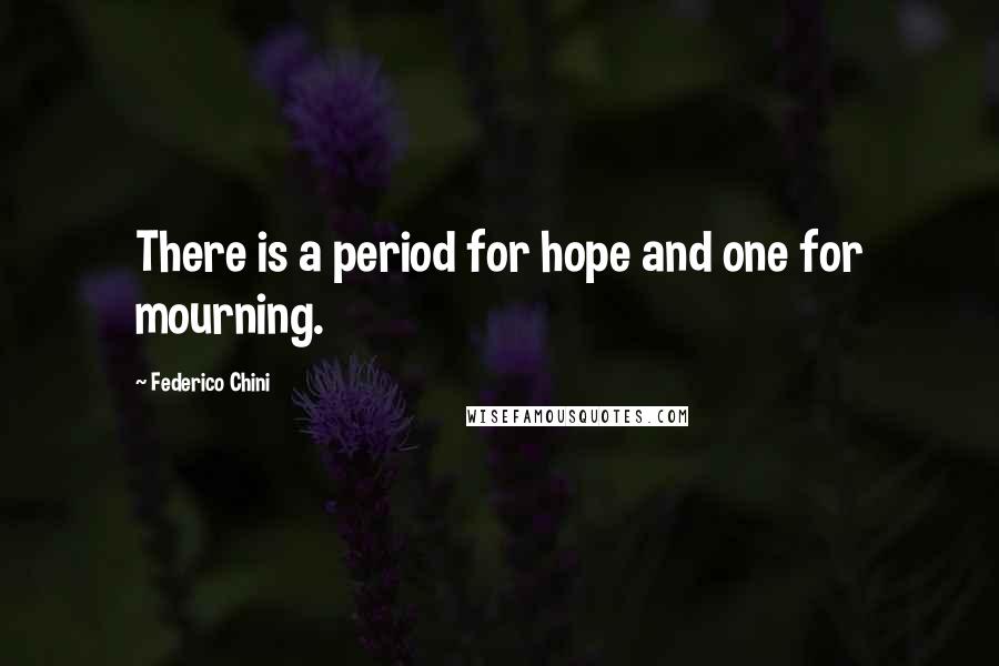 Federico Chini Quotes: There is a period for hope and one for mourning.
