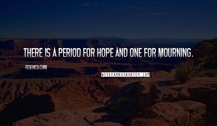 Federico Chini Quotes: There is a period for hope and one for mourning.