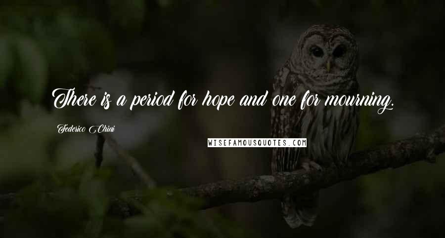 Federico Chini Quotes: There is a period for hope and one for mourning.