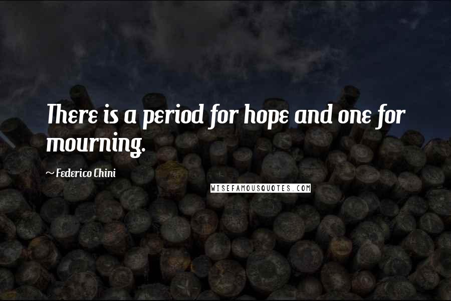 Federico Chini Quotes: There is a period for hope and one for mourning.
