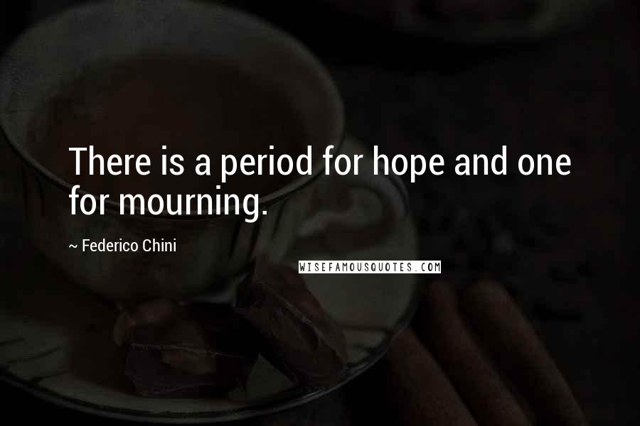 Federico Chini Quotes: There is a period for hope and one for mourning.
