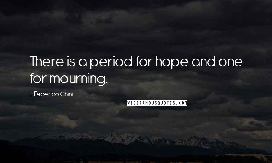 Federico Chini Quotes: There is a period for hope and one for mourning.