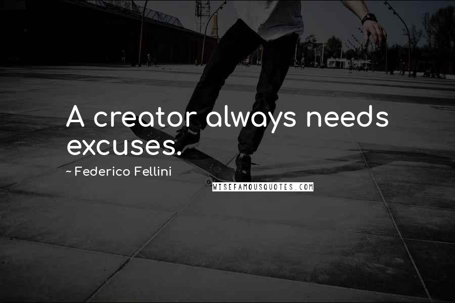 Federico Fellini Quotes: A creator always needs excuses.