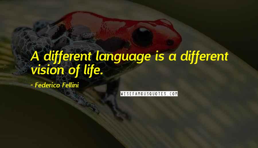 Federico Fellini Quotes: A different language is a different vision of life.