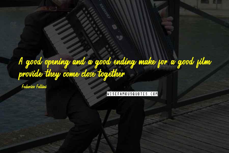 Federico Fellini Quotes: A good opening and a good ending make for a good film provide they come close together.