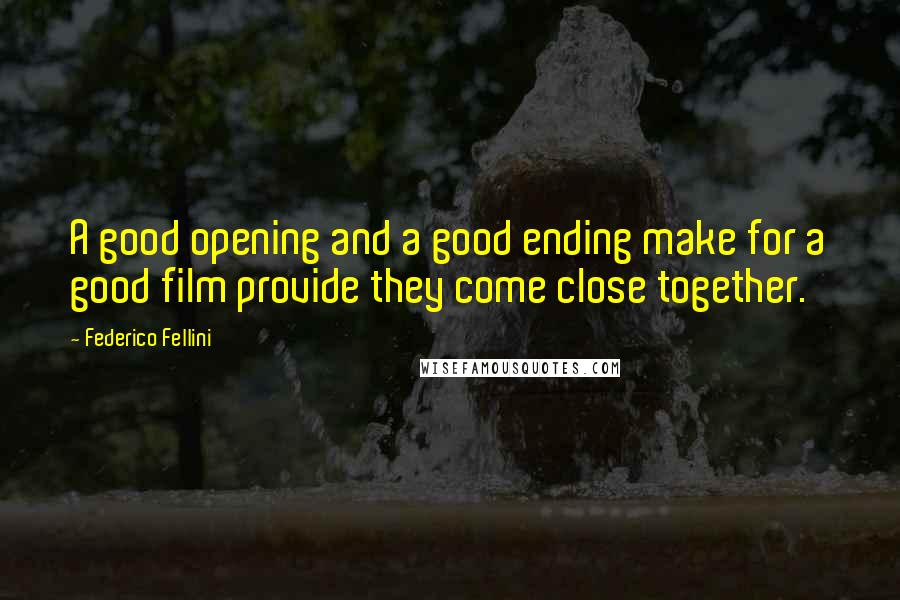 Federico Fellini Quotes: A good opening and a good ending make for a good film provide they come close together.