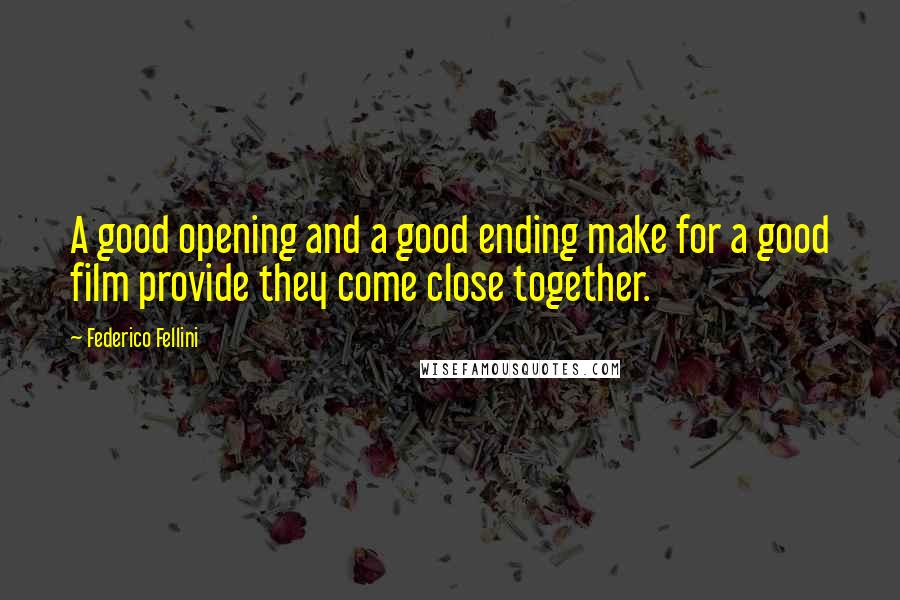 Federico Fellini Quotes: A good opening and a good ending make for a good film provide they come close together.