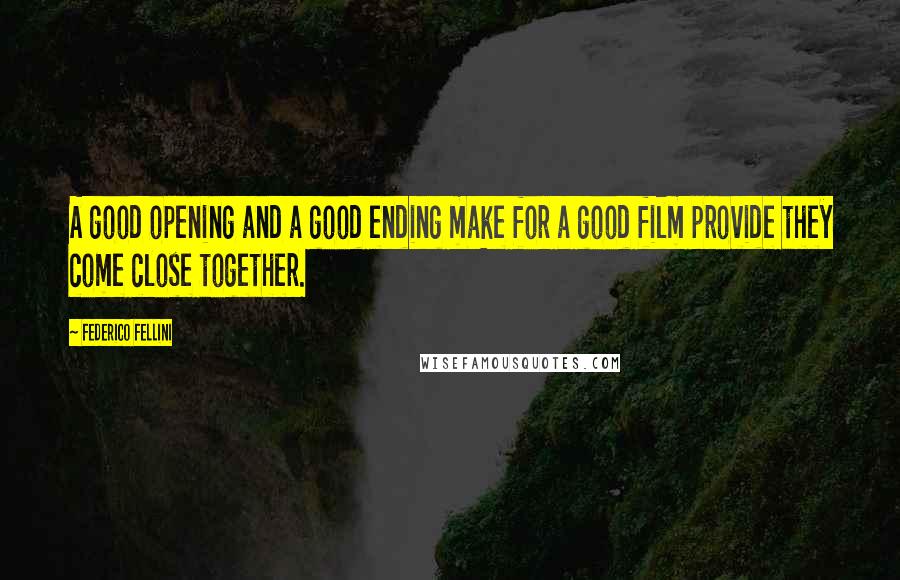 Federico Fellini Quotes: A good opening and a good ending make for a good film provide they come close together.