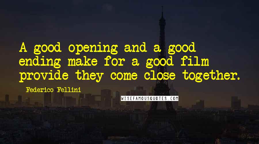 Federico Fellini Quotes: A good opening and a good ending make for a good film provide they come close together.