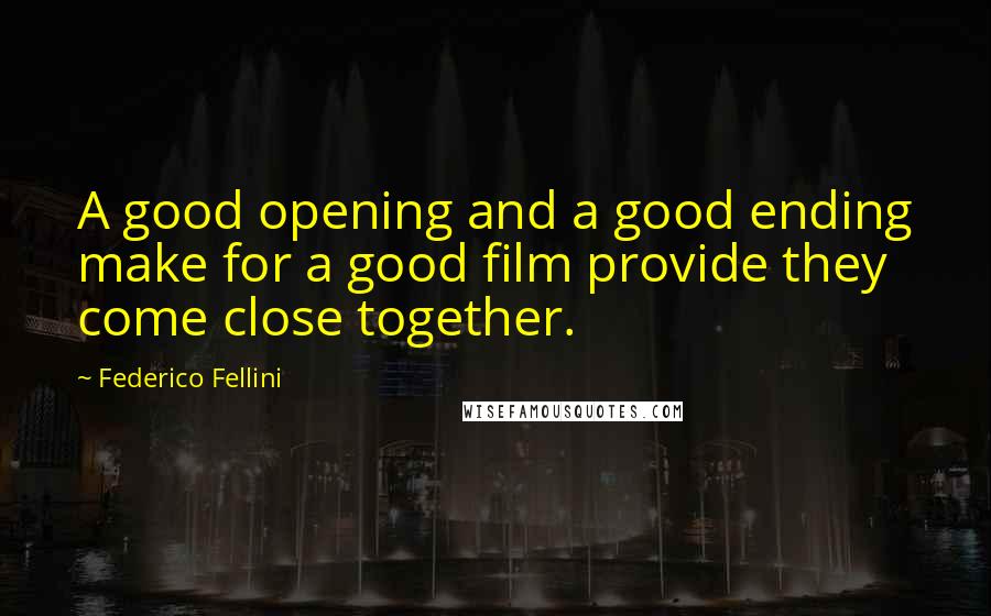 Federico Fellini Quotes: A good opening and a good ending make for a good film provide they come close together.