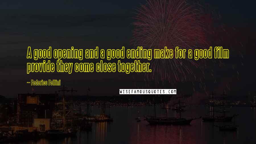 Federico Fellini Quotes: A good opening and a good ending make for a good film provide they come close together.